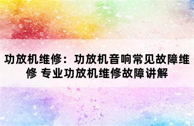 功放机维修：功放机音响常见故障维修 专业功放机维修故障讲解